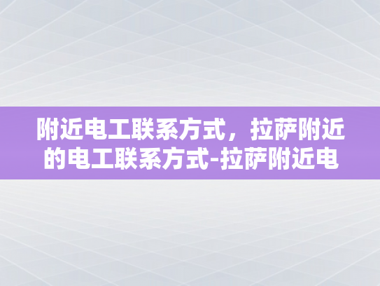 附近电工联系方式，拉萨附近的电工联系方式-拉萨附近电工联系方式