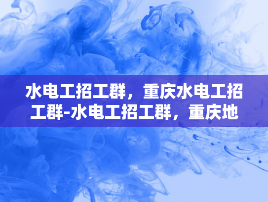 水电工招工群，重庆水电工招工群-水电工招工群，重庆地区水电维修的桥梁