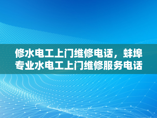 修水电工上门维修电话，蚌埠专业水电工上门维修服务电话-蚌埠专业水电工上门维修服务