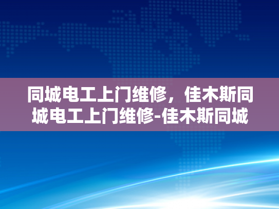 同城电工上门维修，佳木斯同城电工上门维修-佳木斯同城电工上门维修服务
