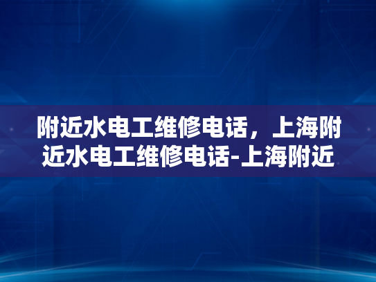 附近水电工维修电话，上海附近水电工维修电话-上海附近水电工维修电话