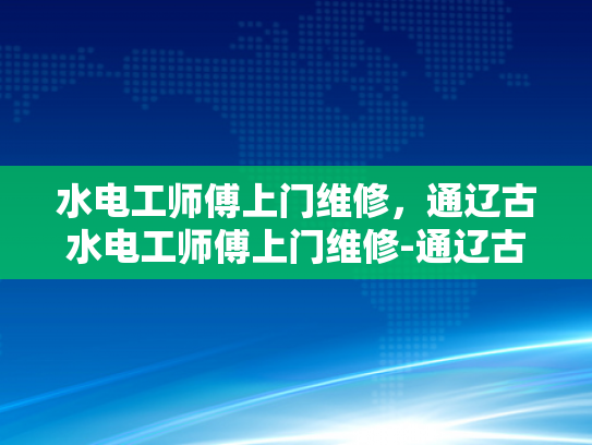水电工师傅上门维修，通辽古水电工师傅上门维修-通辽古水电工师傅上门维修