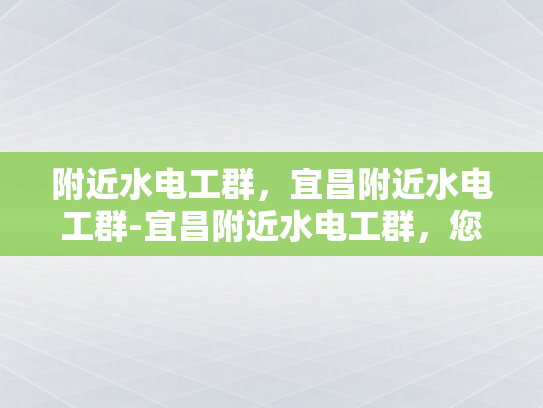 附近水电工群，宜昌附近水电工群-宜昌附近水电工群，您身边的水电维修专家