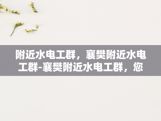 附近水电工群，襄樊附近水电工群-襄樊附近水电工群，您身边的水电维修专家