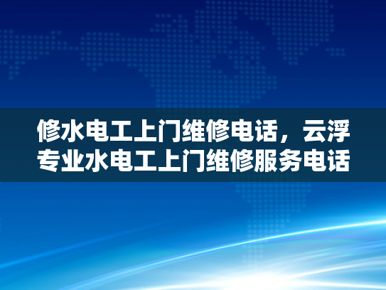 修水电工上门维修电话，云浮专业水电工上门维修服务电话-专业水电工上门维修服务