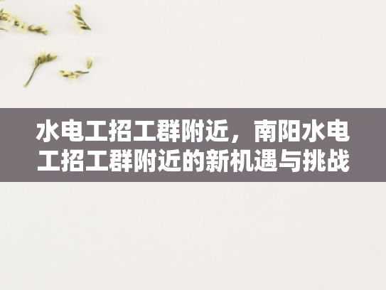水电工招工群附近，南阳水电工招工群附近的新机遇与挑战-水电工招工群附近，南阳水电工招工群附近的新机遇与挑战