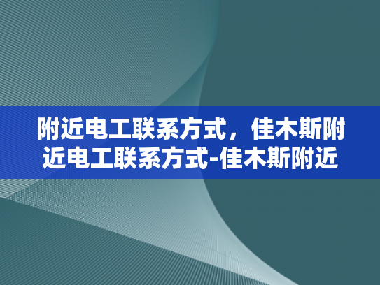 附近电工联系方式，佳木斯附近电工联系方式-佳木斯附近电工联系方式
