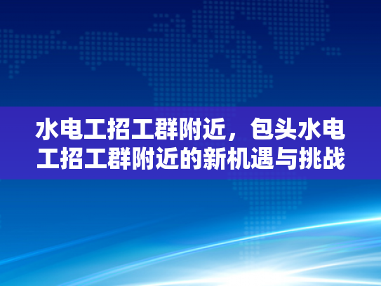 水电工招工群附近，包头水电工招工群附近的新机遇与挑战-水电工招工群附近，包头水电工招工群附近的新机遇与挑战