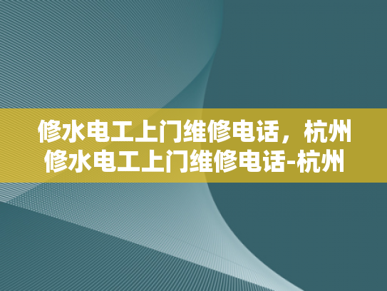 修水电工上门维修电话，杭州修水电工上门维修电话-杭州修水电工上门维修电话