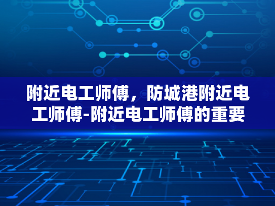 附近电工师傅，防城港附近电工师傅-附近电工师傅的重要性