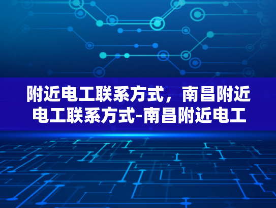 附近电工联系方式，南昌附近电工联系方式-南昌附近电工联系方式