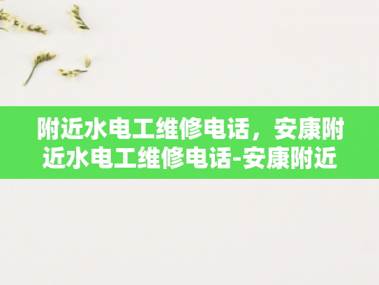 附近水电工维修电话，安康附近水电工维修电话-安康附近水电工维修电话
