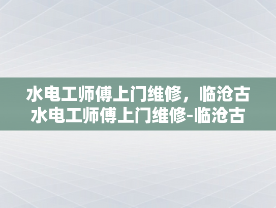 水电工师傅上门维修，临沧古水电工师傅上门维修-临沧古水电工师傅上门维修