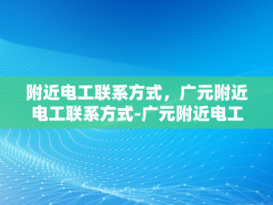 附近电工联系方式，广元附近电工联系方式-广元附近电工联系方式