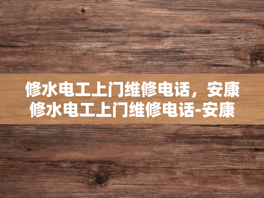 修水电工上门维修电话，安康修水电工上门维修电话-安康修水电工上门维修电话