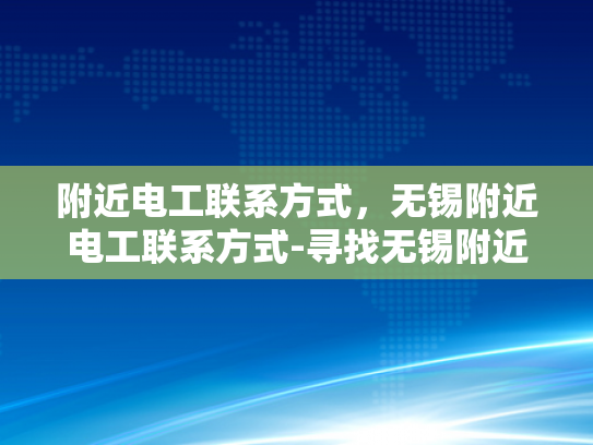 附近电工联系方式，无锡附近电工联系方式-寻找无锡附近电工的实用指南