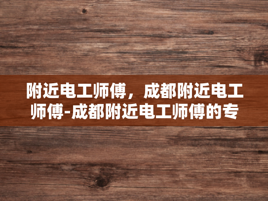附近电工师傅，成都附近电工师傅-成都附近电工师傅的专业技能与服务