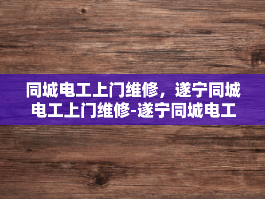 同城电工上门维修，遂宁同城电工上门维修-遂宁同城电工上门维修服务，您的家庭电器问题，我们来帮您解决！