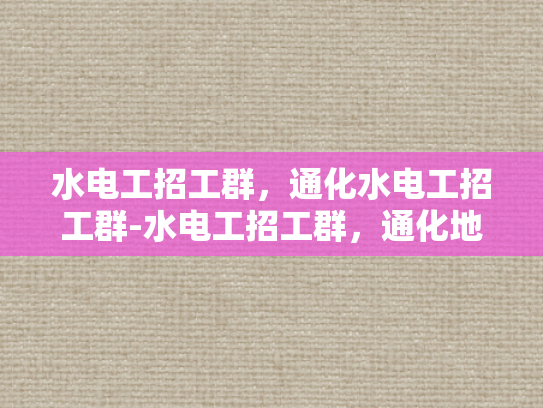 水电工招工群，通化水电工招工群-水电工招工群，通化地区水电维修的桥梁