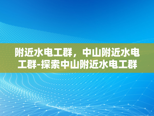 附近水电工群，中山附近水电工群-探索中山附近水电工群的奥秘