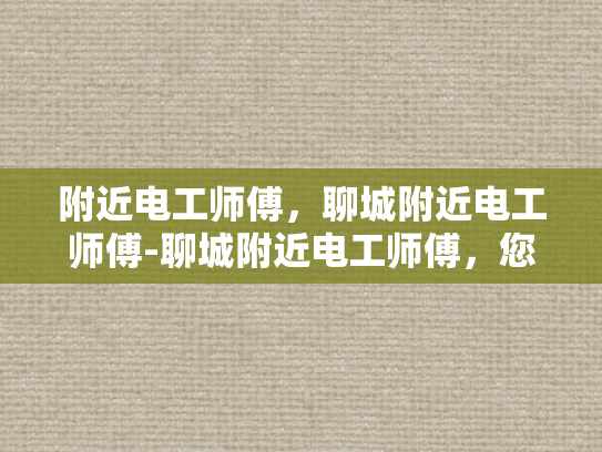 附近电工师傅，聊城附近电工师傅-聊城附近电工师傅，您身边的电力守护者
