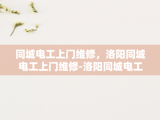 同城电工上门维修，洛阳同城电工上门维修-洛阳同城电工上门维修服务，便捷、高效、专业