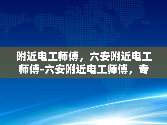 附近电工师傅，六安附近电工师傅-六安附近电工师傅，专业服务，安全用电