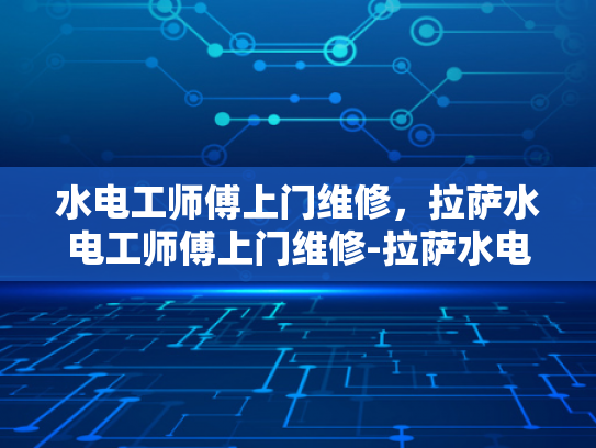 水电工师傅上门维修，拉萨水电工师傅上门维修-拉萨水电工师傅上门维修服务