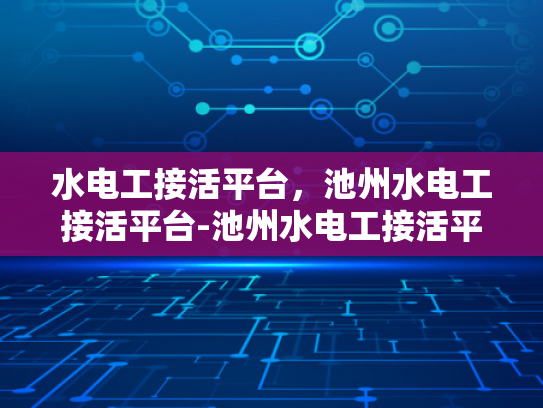 水电工接活平台，池州水电工接活平台-池州水电工接活平台，为城市生活注入便捷与安全