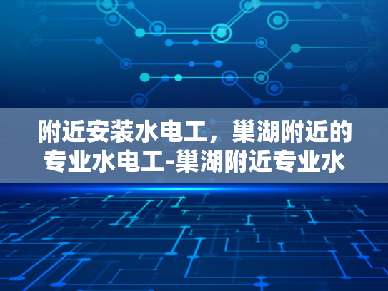 附近安装水电工，巢湖附近的专业水电工-巢湖附近专业水电工服务指南