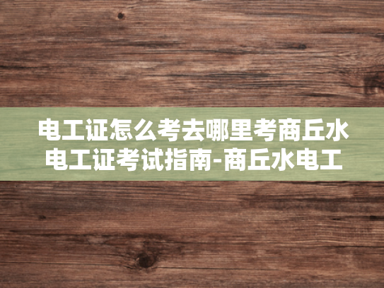 电工证怎么考去哪里考商丘水电工证考试指南-商丘水电工证考试指南