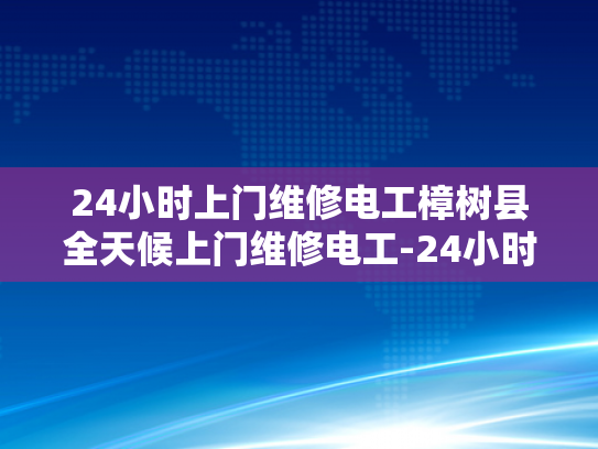 24小时上门维修电工樟树县全天候上门维修电工-24小时上门维修电工樟树县全天候服务