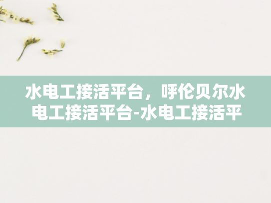 水电工接活平台，呼伦贝尔水电工接活平台-水电工接活平台在呼伦贝尔的崛起
