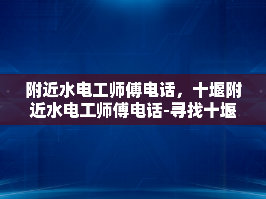 附近水电工师傅电话，十堰附近水电工师傅电话-寻找十堰附近水电工师傅的电话
