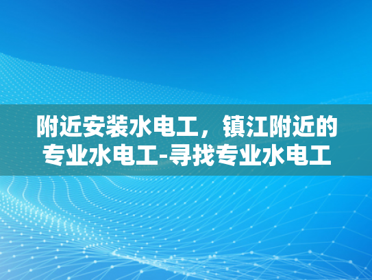 附近安装水电工，镇江附近的专业水电工-寻找专业水电工，镇江附近值得信赖的服务商