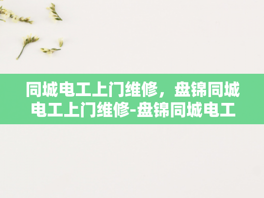 同城电工上门维修，盘锦同城电工上门维修-盘锦同城电工上门维修服务，您的电力问题，我们来解决