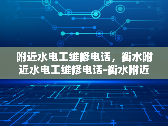 附近水电工维修电话，衡水附近水电工维修电话-衡水附近水电工维修电话，您身边的水电专家