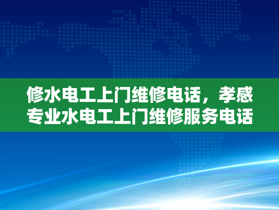 修水电工上门维修电话，孝感专业水电工上门维修服务电话-专业水电工上门维修服务，孝感地区您值得信赖的选择