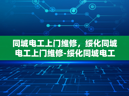 同城电工上门维修，绥化同城电工上门维修-绥化同城电工上门维修服务