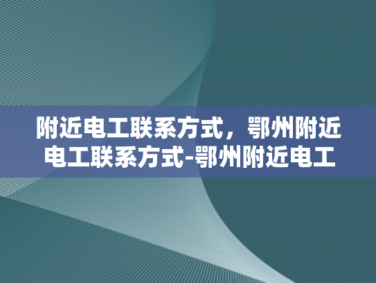 附近电工联系方式，鄂州附近电工联系方式-鄂州附近电工联系方式