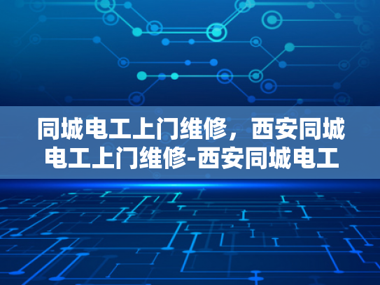 同城电工上门维修，西安同城电工上门维修-西安同城电工上门维修服务