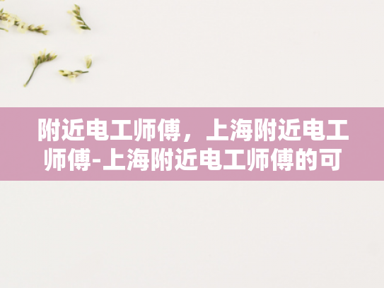 附近电工师傅，上海附近电工师傅-上海附近电工师傅的可靠选择