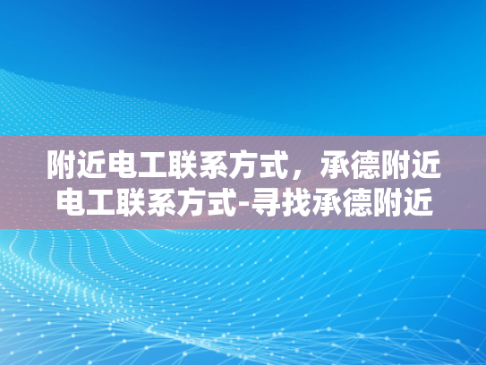 附近电工联系方式，承德附近电工联系方式-寻找承德附近电工的联系方式