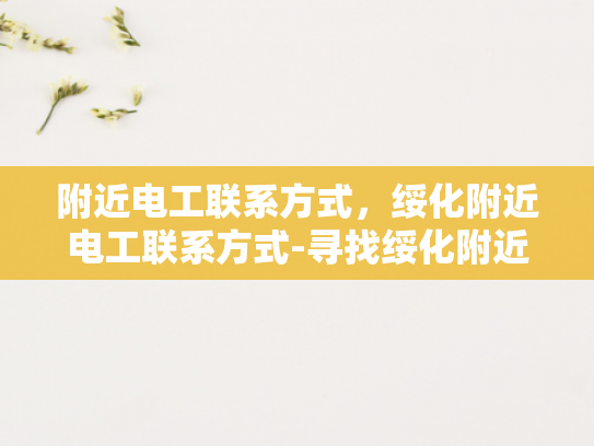 附近电工联系方式，绥化附近电工联系方式-寻找绥化附近电工的实用指南