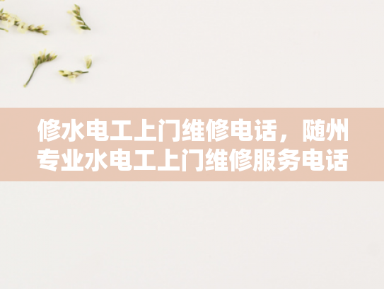 修水电工上门维修电话，随州专业水电工上门维修服务电话-随州专业水电工上门维修服务电话