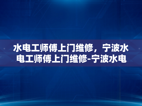水电工师傅上门维修，宁波水电工师傅上门维修-宁波水电工师傅上门维修服务