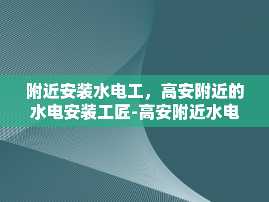 附近安装水电工，高安附近的水电安装工匠-高安附近水电安装工匠的匠心独运