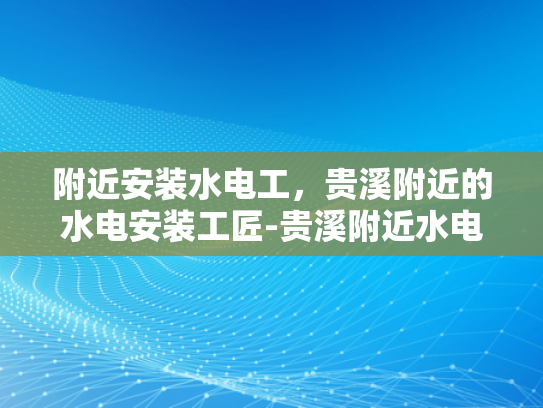 附近安装水电工，贵溪附近的水电安装工匠-贵溪附近水电安装工匠的匠心独运