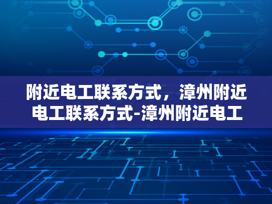 附近电工联系方式，漳州附近电工联系方式-漳州附近电工联系方式
