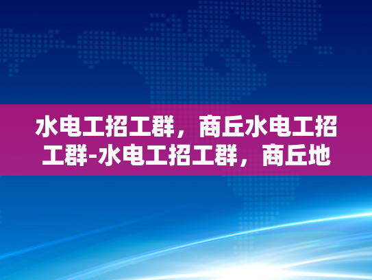 水电工招工群，商丘水电工招工群-水电工招工群，商丘地区水电维修的桥梁